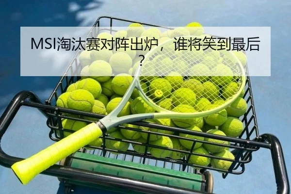 MSI淘汰赛对阵出炉，谁将笑到最后？