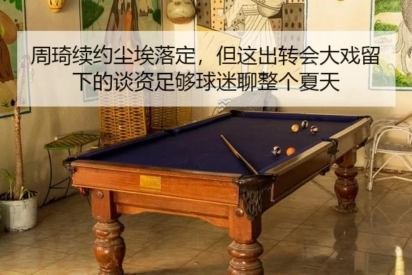 周琦续约尘埃落定，但这出转会大戏留下的谈资足够球迷聊整个夏天